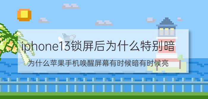 iphone13锁屏后为什么特别暗 为什么苹果手机唤醒屏幕有时候暗有时候亮？